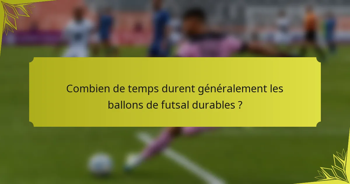 Combien de temps durent généralement les ballons de futsal durables ?