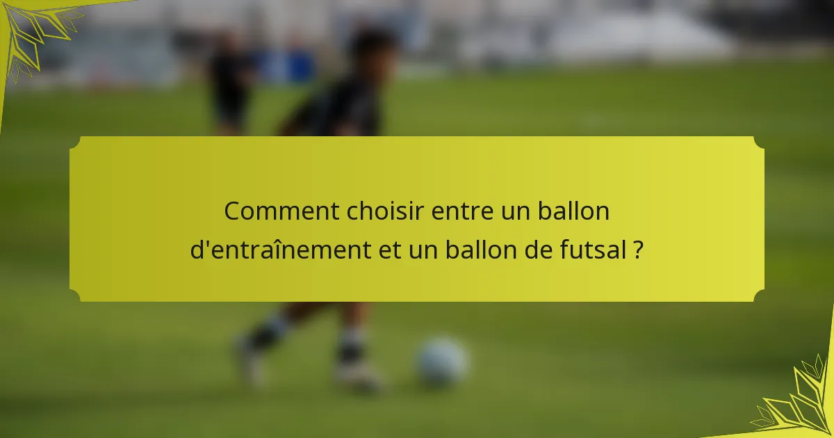 Comment choisir entre un ballon d'entraînement et un ballon de futsal ?
