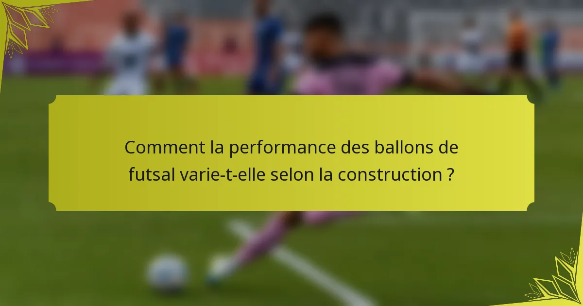Comment la performance des ballons de futsal varie-t-elle selon la construction ?