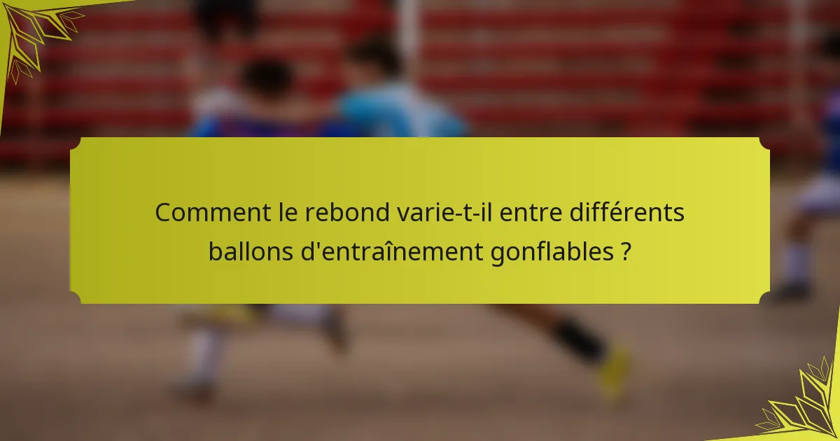 Comment le rebond varie-t-il entre différents ballons d'entraînement gonflables ?