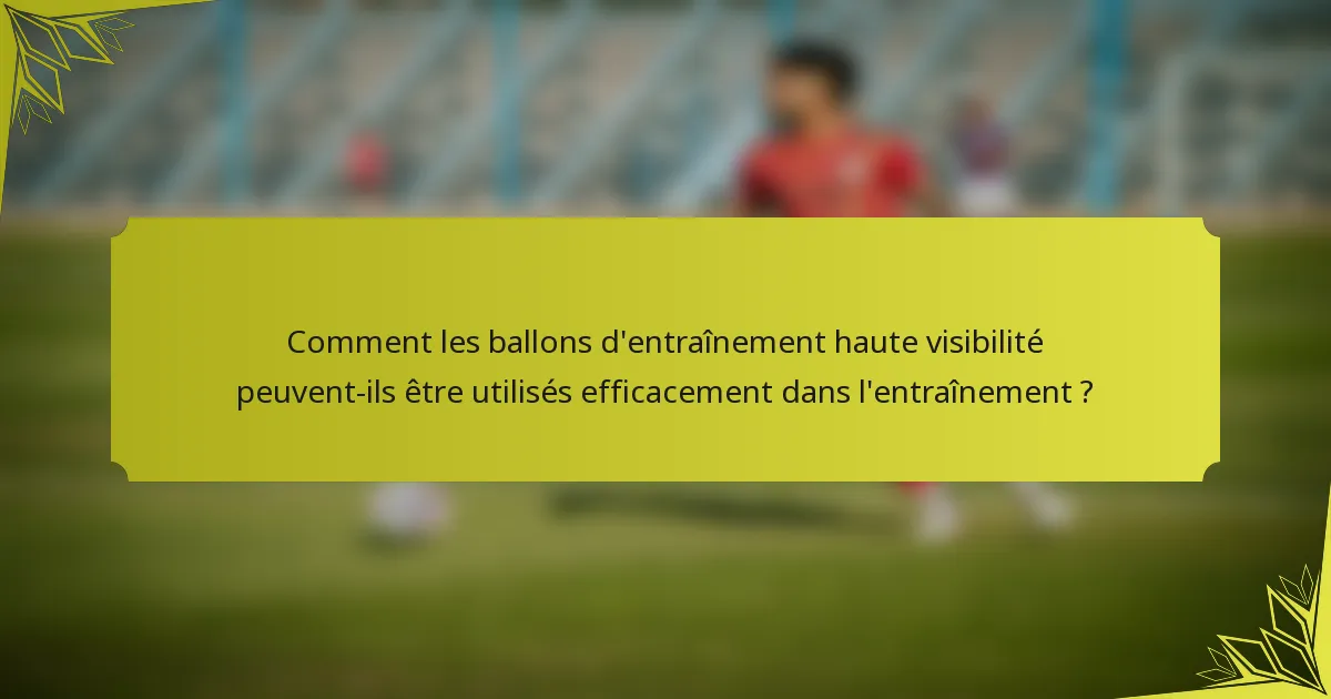 Comment les ballons d'entraînement haute visibilité peuvent-ils être utilisés efficacement dans l'entraînement ?