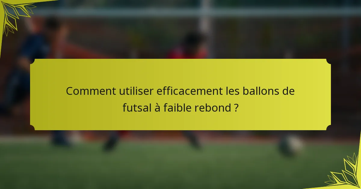 Comment utiliser efficacement les ballons de futsal à faible rebond ?