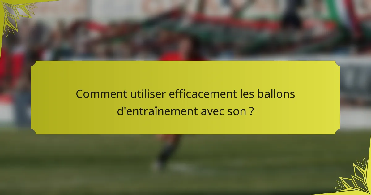 Comment utiliser efficacement les ballons d'entraînement avec son ?
