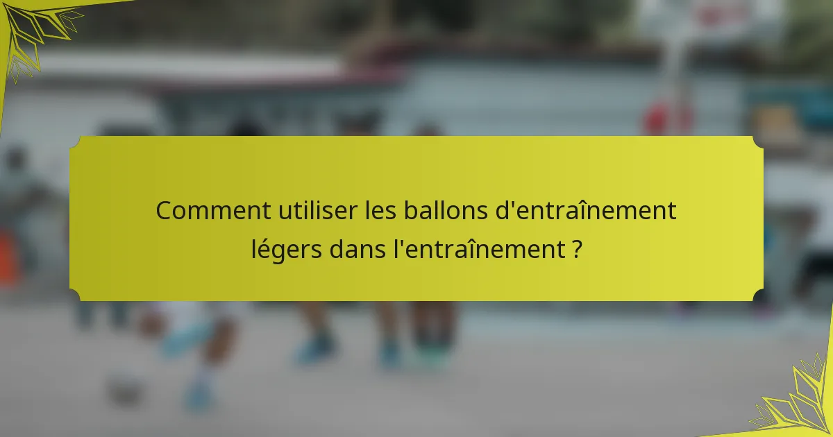 Comment utiliser les ballons d'entraînement légers dans l'entraînement ?