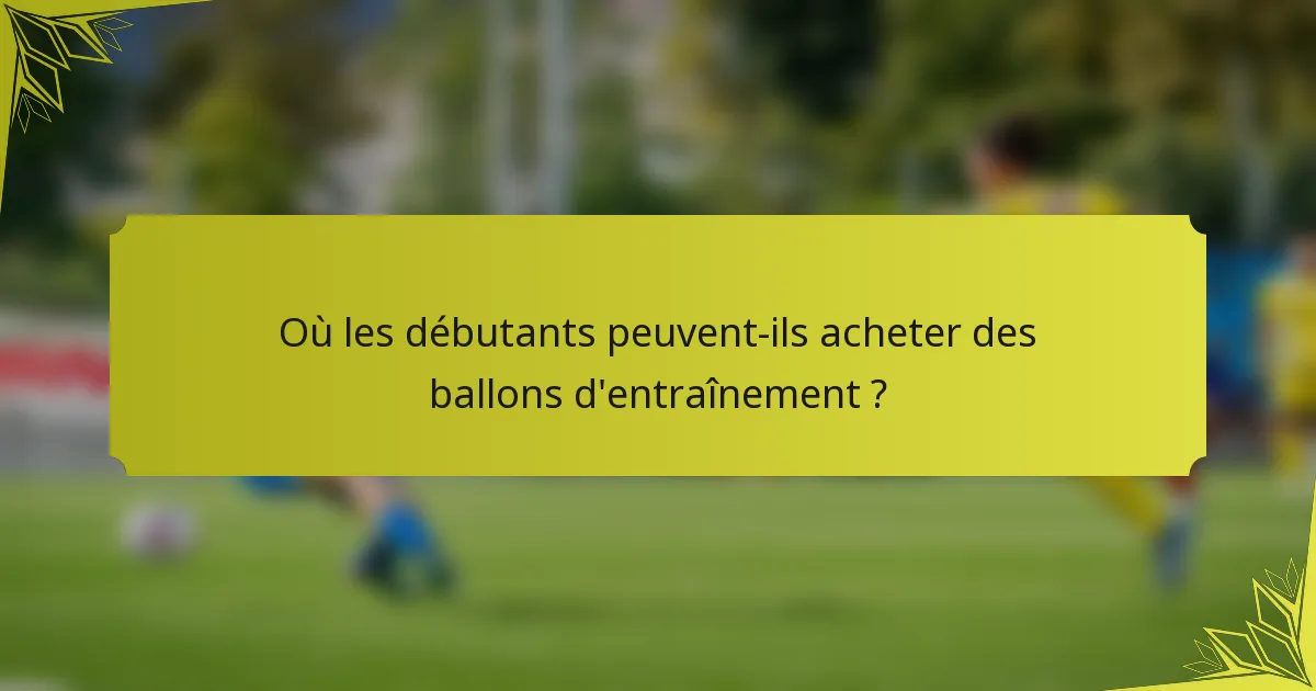 Où les débutants peuvent-ils acheter des ballons d'entraînement ?