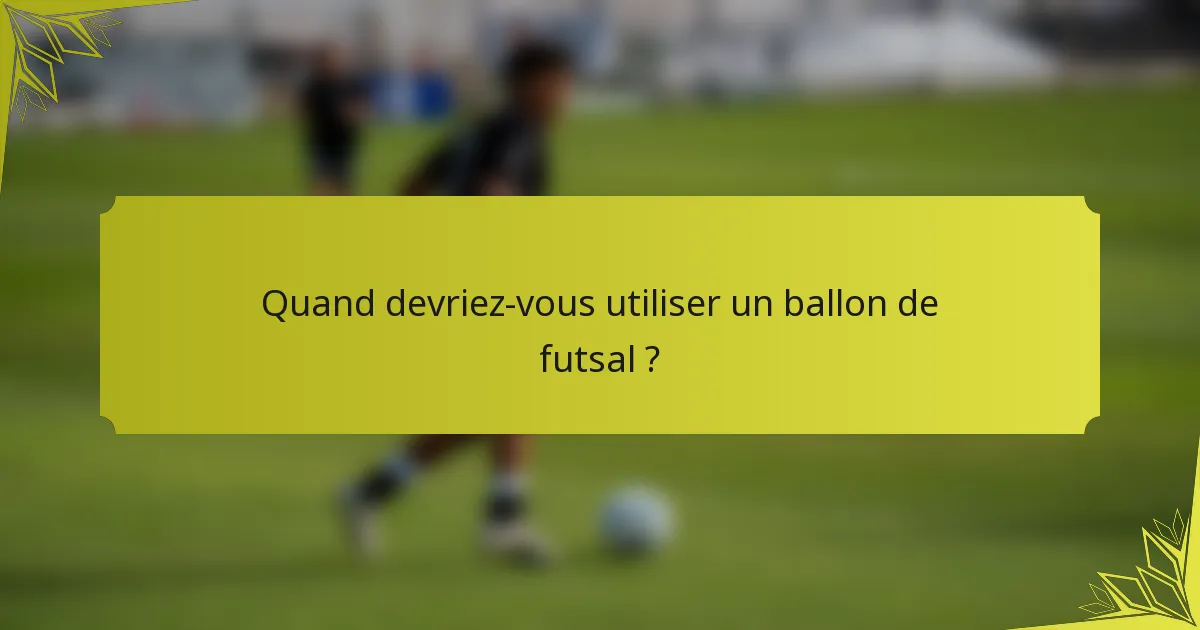 Quand devriez-vous utiliser un ballon de futsal ?