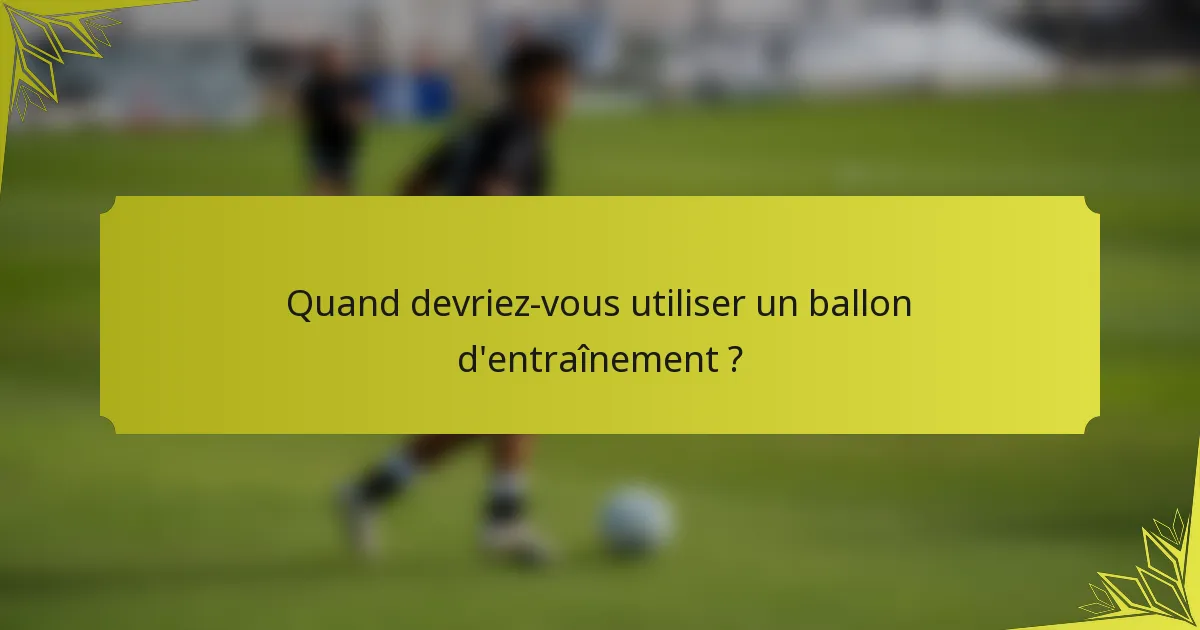 Quand devriez-vous utiliser un ballon d'entraînement ?