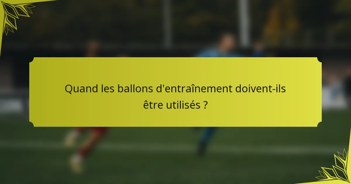 Quand les ballons d'entraînement doivent-ils être utilisés ?