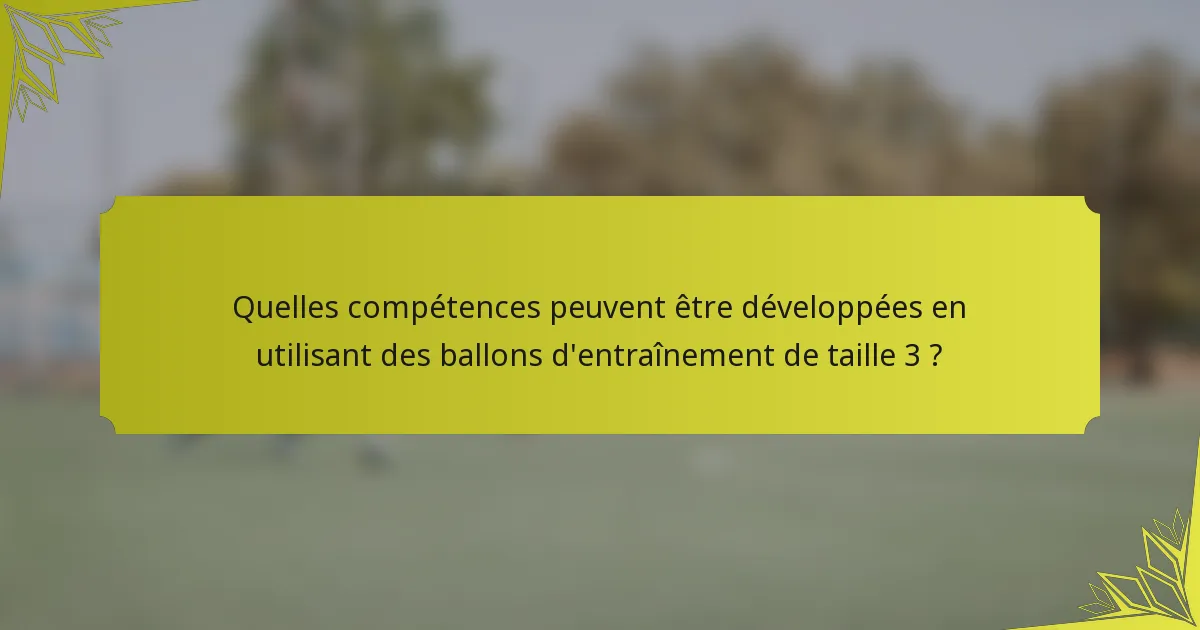 Quelles compétences peuvent être développées en utilisant des ballons d'entraînement de taille 3 ?