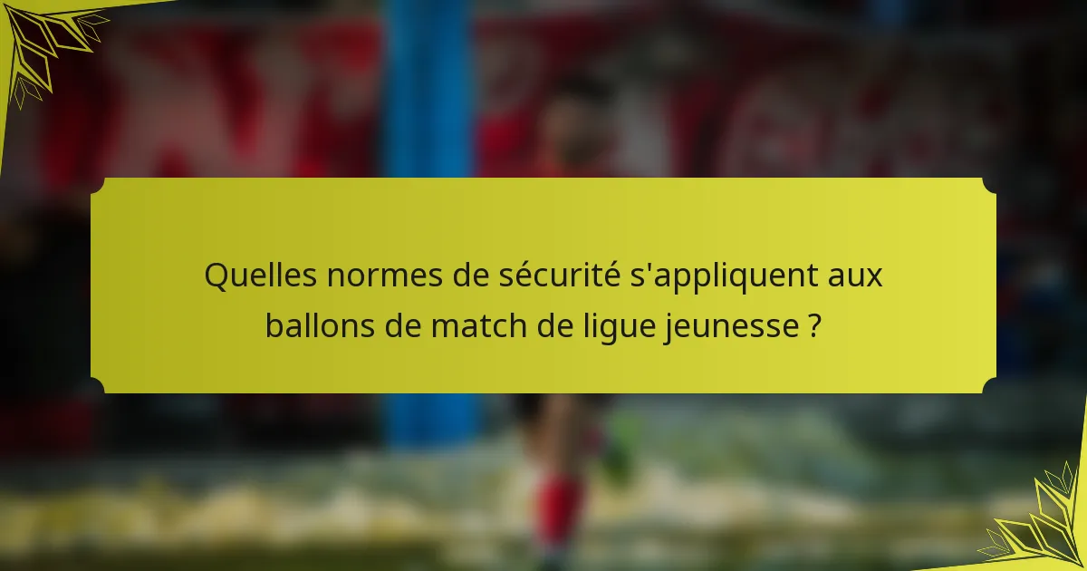 Quelles normes de sécurité s'appliquent aux ballons de match de ligue jeunesse ?