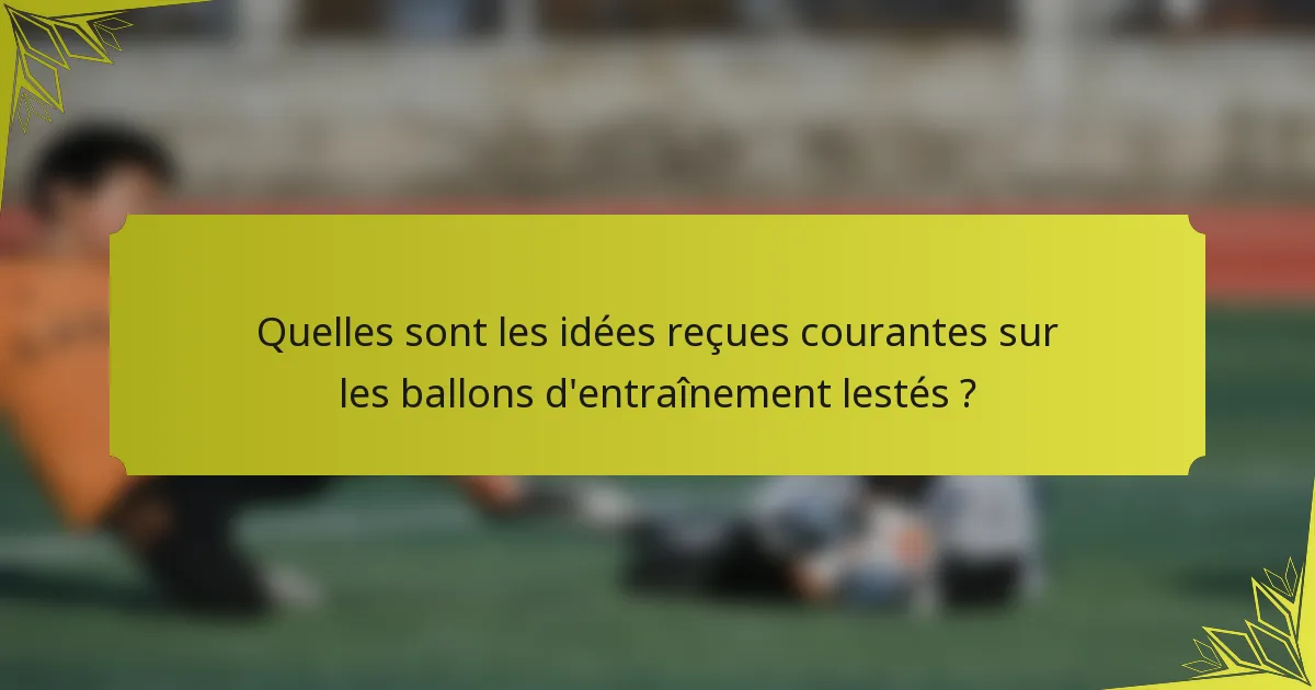 Quelles sont les idées reçues courantes sur les ballons d'entraînement lestés ?